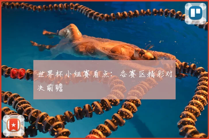 世界杯小组赛看点：各赛区精彩对决前瞻