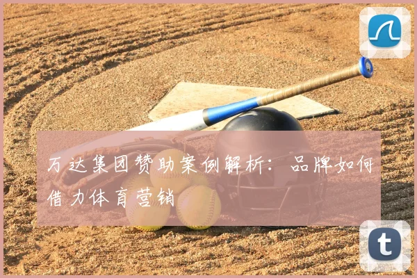 万达集团赞助案例解析：品牌如何借力体育营销