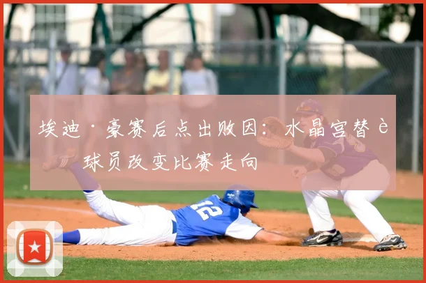 埃迪·豪赛后点出败因：水晶宫替补球员改变比赛走向