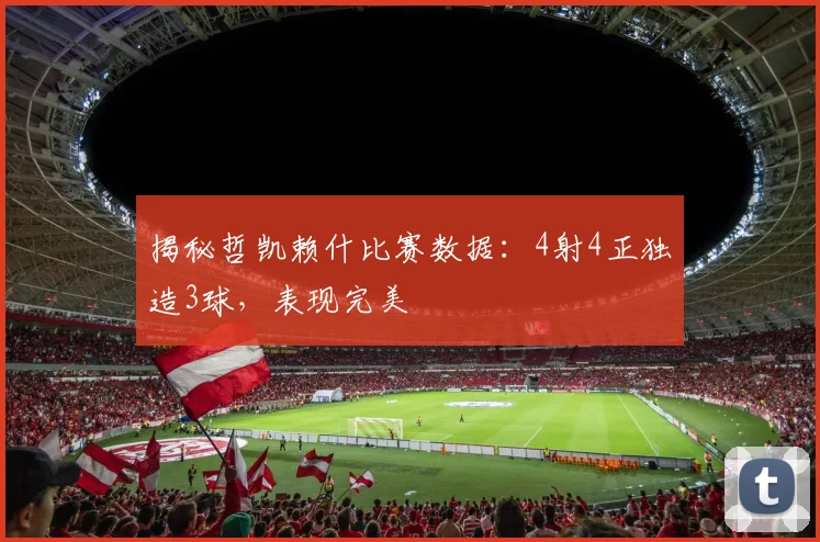 揭秘哲凯赖什比赛数据：4射4正独造3球，表现完美