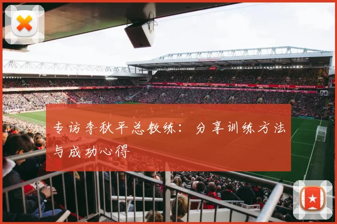 专访李秋平总教练：分享训练方法与成功心得