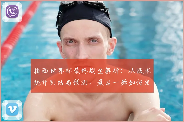 梅西世界杯最终战全解析：从技术统计到结局预测，最后一舞如何定格传奇？