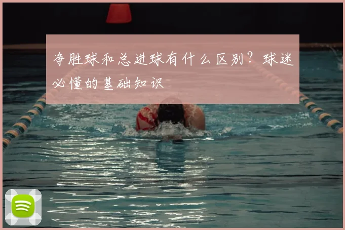 净胜球和总进球有什么区别？球迷必懂的基础知识