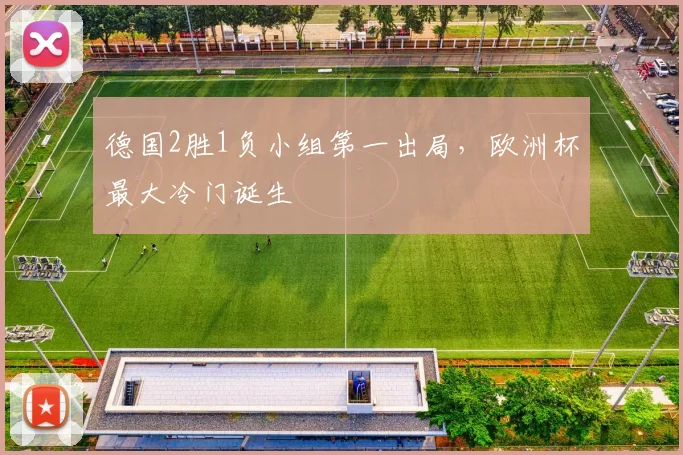 德国2胜1负小组第一出局，欧洲杯最大冷门诞生