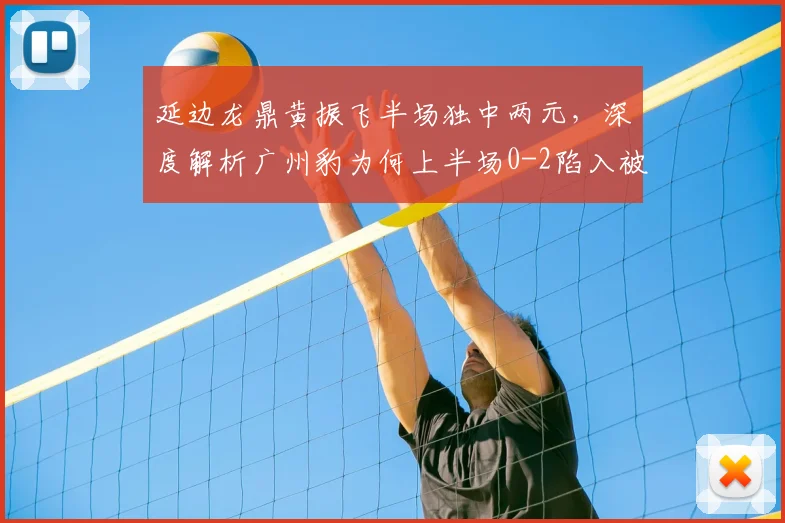 延边龙鼎黄振飞半场独中两元，深度解析广州豹为何上半场0-2陷入被动